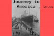 Journey to America p. 582-586. Step One The voyage – 12 days to cross Atlantic; several weeks to cross Pacific. Steerage – cheapest tickets; the poor