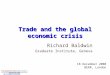 Trade and the global economic crisis Richard Baldwin Graduate Institute, Geneva 18 December 2008 BERR, London