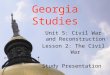 Georgia Studies Unit 5: Civil War and Reconstruction Lesson 2: The Civil War Study Presentation