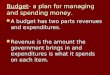 Budget- a plan for managing and spending money. A budget has two parts revenues and expenditures. A budget has two parts revenues and expenditures. Revenue