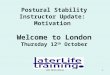 CPD Motivation1 Postural Stability Instructor Update: Motivation Welcome to London Thursday 12 th October