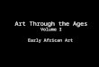 Art Through the Ages Volume I Early African Art. African Art Philosophy: Art was created and conserved to honor the ancestors in preparation of the afterlife