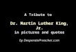 A Tribute to Dr. Martin Luther King, Jr. in pictures and quotes by DesperatePreacher.com