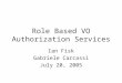 Role Based VO Authorization Services Ian Fisk Gabriele Carcassi July 20, 2005