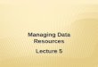 Managing Data Resources Lecture 5 Managing Data Resources Lecture 5
