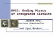 1 EPIC: Ending Piracy of Integrated Circuits Jarrod Roy, Farinaz Koushanfar and Igor Markov Jarrod Roy †, Farinaz Koushanfar ‡ and Igor Markov † †University