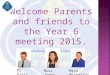 Welcome Parents and friends to the Year 6 meeting 2015. Introducing your Year 6 team… Mr Brett Miss JonesMiss Michelson