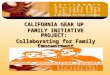 CALIFORNIA GEAR UP FAMILY INITIATIVE PROJECT: Collaborating for Family Empowerment
