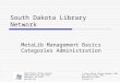 South Dakota Library Network MetaLib Management Basics Categories Administration South Dakota Library Network 1200 University, Unit 9672 Spearfish, SD