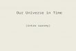 Our Universe in Time (intro survey). Everything's moving! From studying these motions “we” find …. Our universe is expanding – and hence has a history