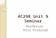 AC298 Unit 9 Seminar Professor Kris Friestad. About your final project… Due TUESDAY of Unit 9, 11:59PM ET NO LATE PROJECTS ACCEPTED! Proofread! ◦ Spell