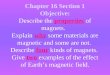 Chapter 16 Section 1 Objective: Describe the properties of magnets. Explain why some materials are magnetic and some are not. Describe four kinds of magnets