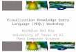 Visualization Knowledge Query Language (VKQL) Workshop Nicholas Del Rio University of Texas at El Paso Computer Science