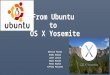 From Ubuntu to OS X Yosemite Derrick Fulton Erkki Annala Janet Lavoie Kayla Roache Peter Rankin Tiffany Falconer