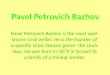 Pavel Petrovich Bazhov Pavel Petrovich Bazhov is the most well-known Ural writer. He is the founder of a specific Urals literary genre- the Urals skaz