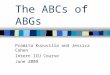 The ABCs of ABGs Pramita Kuruvilla and Jessica Cohen Intern ICU Course June 2009
