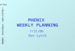 PHENIX WEEKLY PLANNING 7/31/06 Don Lynch. 7/31/06 Weekly Planning Meeting 2 PHENIX Shutdown Overview Task_NameDurationStart_DateFinish_Date PHENIX Shutdown