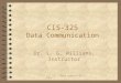 CIS 325 - Data Communications1 CIS-325 Data Communication Dr. L. G. Williams, Instructor