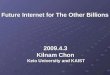 Future Internet for The Other Billions Future Internet for The Other Billions 2009.4.3 Kilnam Chon Keio University and KAIST Keio University and KAIST