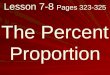 Lesson 7-8 Pages 323-325 The Percent Proportion. What you will learn! How to solve problems using the percent proportion