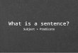 What is a sentence? Subject + Predicate. Complete Subject Tells whom or what the sentence is about Includes a noun or pronoun and the words or phrases
