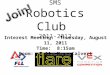 SMS Robotics Club 2011-2012 Interest Meeting: Thursday, August 11, 2011 Time: 8:15am Room: E-11, Mrs. Calvert