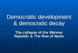 Democratic development & democratic decay The collapse of the Weimar Republic & The Rise of Nazis