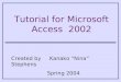 Tutorial for Microsoft Access 2002 Created by Kanako “Nina” Stephens Spring 2004