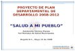 PROYECTO DE PLAN DEPARTAMENTAL DE DESARROLLO 2008-2012 Asistencia Técnica Planes Territoriales de Salud Municipales Bogotá D.C., Mayo 13 de 2008 “SALUD