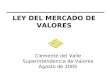 LEY DEL MERCADO DE VALORES Clemente del Valle Superintendencia de Valores Agosto de 2005