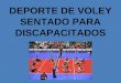 DEPORTE DE VOLEY SENTADO PARA DISCAPACITADOS. ANTECEDENTES HISTORICOS DEL DEPORTE El voleibol sentado es una variante de voleibol para atletas discapacitados