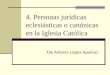 4. Personas jurídicas eclesiásticas o canónicas en la Iglesia Católica Tito Antonio López Aparicio