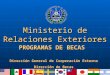 1 Ministerio de Relaciones Exteriores PROGRAMAS DE BECAS Dirección General de Cooperación Externa Dirección de Becas