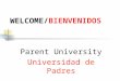 WELCOME/BIENVENIDOS Parent University Universidad de Padres