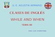 WHILE AND WHEN CLASES DE INGLÉS Autor: Lcdo. Arnaldo Rojas U. E. AGUSTIN ARMARIO TEMA 08