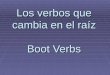 Los verbos que cambia en el raíz Boot Verbs. Verbos que cambia  There are 4 types of stem-changing verbs in the present tense:  O>ue  E>ie  E>i*memorize