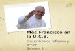 Mes Francisco en la U.C.B. Encuentros de reflexión y acción Semana 3