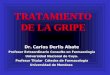 TRATAMIENTO DE LA GRIPE Dr. Carlos Derlis Abate Profesor Extraordinario Consulto en Farmacología Universidad Nacional de Cuyo. Profesor Titular Cátedra