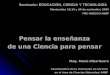 Pensar la enseñanza de una Ciencia para pensar Seminario: EDUCACIÓN, CIENCIA Y TECNOLOGÍA Montevideo 18,19 y 20 de noviembre 2009 MEC-UNESCO-ANEP Mag