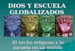 DIOS Y ESCUELA GLOBALIZADOS El hecho religioso y la escuela en un mundo globalizado