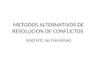 METODOS ALTERNATIVOS DE RESOLUCION DE CONFLICTOS DOCENTE: NILTON ROSAS