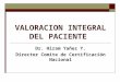 VALORACION INTEGRAL DEL PACIENTE Dr. Hiram Yañez Y. Director Comite de Certificación Nacional