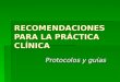 RECOMENDACIONES PARA LA PRÁCTICA CLÍNICA Protocolos y guías