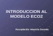 INTRODUCCION AL MODELO ECO2 Recopilación: Mauricio Zorondo