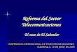 Reforma del Sector Telecomunicaciones El caso de El Salvador CONFERENCIA INTERNACIONAL DE TELECOMUNICACACIONES GUATEMALA, 10 DE JUNIO DE 2005