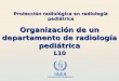 IAEA International Atomic Energy Agency Protección radiológica en radiología pediátrica Organización de un departamento de radiología pediátrica L10