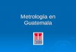 Metrología en Guatemala. Laboratorio Nacional de Metrología  Empezó a operar el 16 de agosto de 2001 y presta servicios de calibración de: Masas de 1