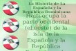 La Historia de La Española y la República Dominicana Haití ocupa la parte occidental (el oeste) de la isla de la Española y la República Dominicana la