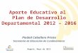 Aporte Educativo al Plan de Desarrollo Departamental 2012 – 2016 Piedad Caballero Prieto Secretaria de Educación de Cundinamarca Bogotá, Mayo de 2012
