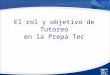 El rol y objetivo de Tutoreo en la Prepa Tec. Énfasis en el éxito y seguimiento grupal Acompañamiento académico Administración del plan de estudios Detección